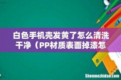 PP材质表面掉漆怎么办 白色手机壳发黄了怎么清洗干净