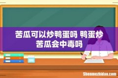 苦瓜可以炒鸭蛋吗 鸭蛋炒苦瓜会中毒吗