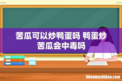 苦瓜可以炒鸭蛋吗 鸭蛋炒苦瓜会中毒吗