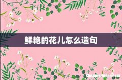 鲜艳的花儿怎么造句
