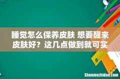 睡觉怎么保养皮肤 想要醒来皮肤好？这几点做到就可实现！