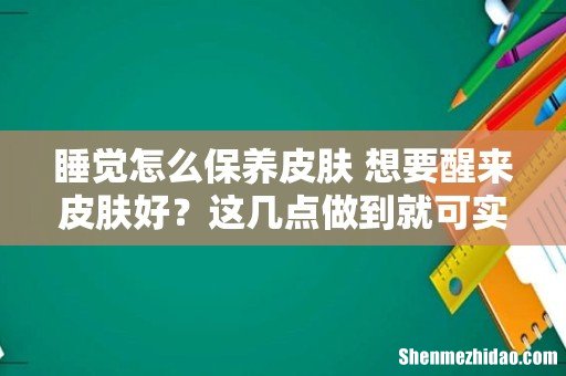 睡觉怎么保养皮肤 想要醒来皮肤好?这几点做到就可实现!