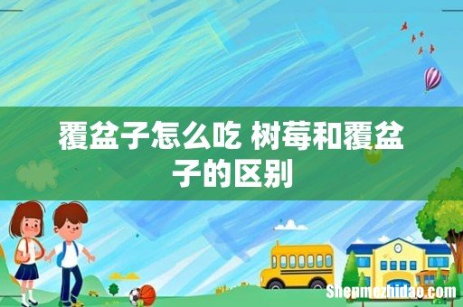 覆盆子怎么吃 树莓和覆盆子的区别