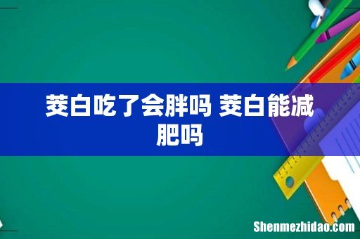 茭白吃了会胖吗 茭白能减肥吗