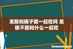 龙眼和橘子能一起吃吗 龙眼不能和什么一起吃