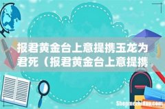 报君黄金台上意提携玉龙为君死（报君黄金台上意提携玉龙为君死是谁写的)