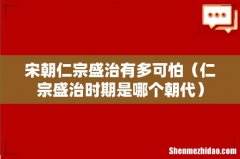 仁宗盛治时期是哪个朝代 宋朝仁宗盛治有多可怕