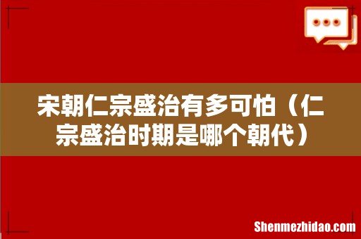 仁宗盛治时期是哪个朝代 宋朝仁宗盛治有多可怕