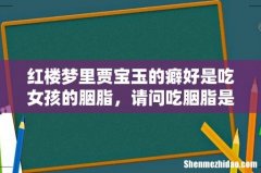 红楼梦里贾宝玉的癖好是吃女孩的胭脂，请问吃胭脂是指做那事吗