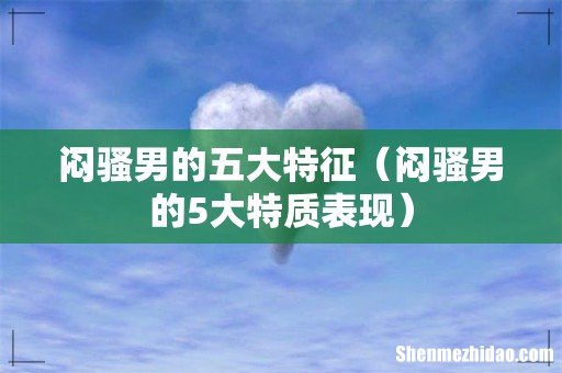 闷骚男的5大特质表现 闷骚男的五大特征