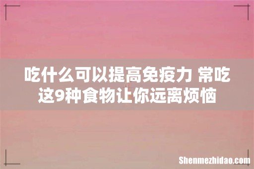吃什么可以提高免疫力 常吃这9种食物让你远离烦恼