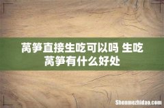 莴笋直接生吃可以吗 生吃莴笋有什么好处
