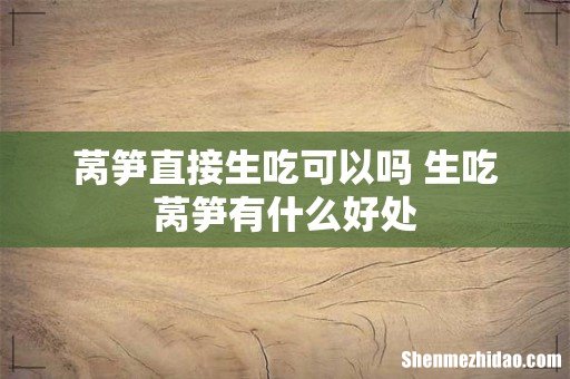 莴笋直接生吃可以吗 生吃莴笋有什么好处
