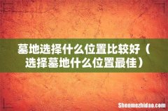 选择墓地什么位置最佳 墓地选择什么位置比较好