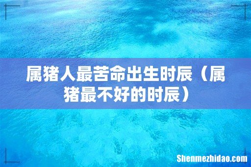 属猪最不好的时辰 属猪人最苦命出生时辰