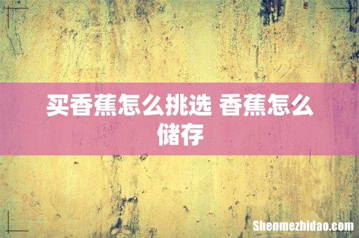 买香蕉怎么挑选 香蕉怎么储存