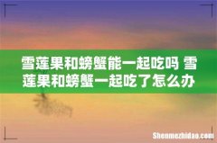 雪莲果和螃蟹能一起吃吗 雪莲果和螃蟹一起吃了怎么办