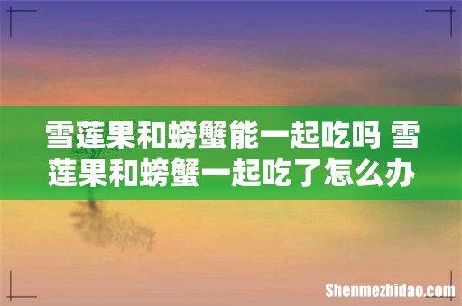雪莲果和螃蟹能一起吃吗 雪莲果和螃蟹一起吃了怎么办