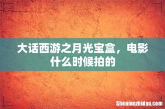 大话西游之月光宝盒，电影什么时候拍的
