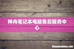 神舟笔记本电脑售后服务中心