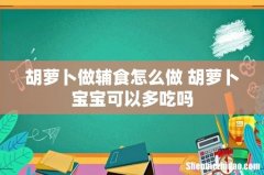 胡萝卜做辅食怎么做 胡萝卜宝宝可以多吃吗