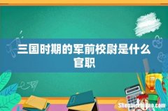 三国时期的军前校尉是什么官职