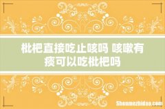 枇杷直接吃止咳吗 咳嗽有痰可以吃枇杷吗