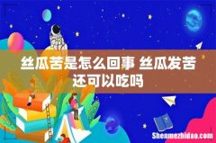 丝瓜苦是怎么回事 丝瓜发苦还可以吃吗