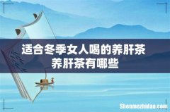 适合冬季女人喝的养肝茶 养肝茶有哪些