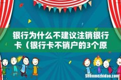 银行卡不销户的3个原因 银行为什么不建议注销银行卡