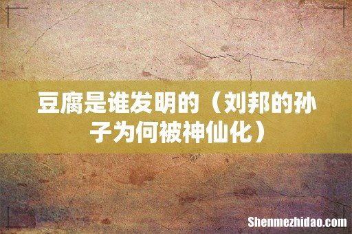 刘邦的孙子为何被神仙化 豆腐是谁发明的