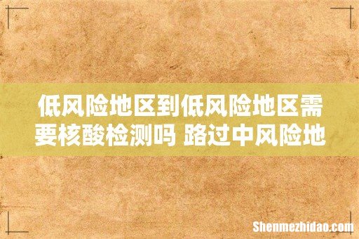 低风险地区到低风险地区需要核酸检测吗 路过中风险地区需要隔离吗