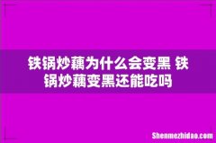 铁锅炒藕为什么会变黑 铁锅炒藕变黑还能吃吗