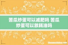 苦瓜炒蛋可以减肥吗 苦瓜炒蛋可以放耗油吗