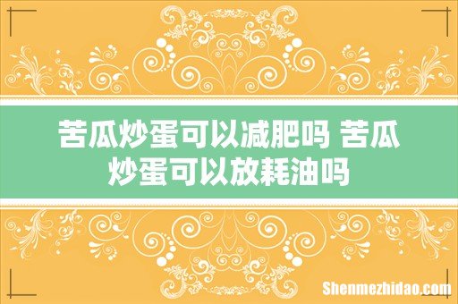 苦瓜炒蛋可以减肥吗 苦瓜炒蛋可以放耗油吗