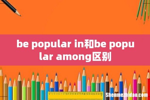 be popular in和be popular among区别