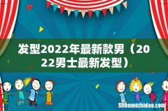 2022男士最新发型 发型2022年最新款男
