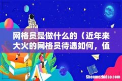 近年来大火的网格员待遇如何，值得去吗 网格员是做什么的