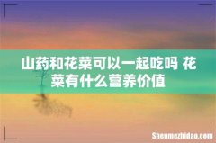 山药和花菜可以一起吃吗 花菜有什么营养价值