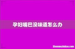 孕妇嘴巴没味道怎么办