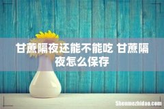 甘蔗隔夜还能不能吃 甘蔗隔夜怎么保存