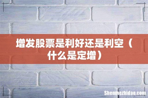 什么是定增 增发股票是利好还是利空