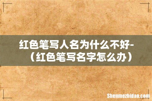 红色笔写名字怎么办 红色笔写人名为什么不好-