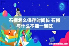 石榴怎么保存时间长 石榴与什么不能一起吃