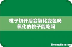 桃子切开后会氧化变色吗 氧化的桃子能吃吗