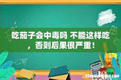 吃茄子会中毒吗 不能这样吃，否则后果很严重！