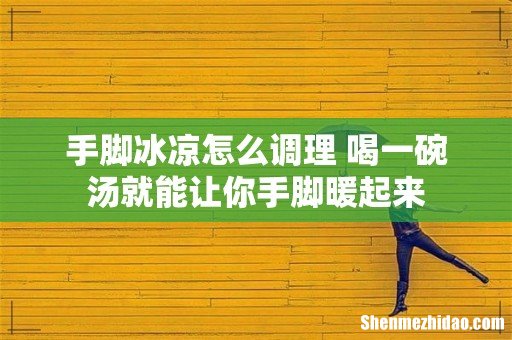 手脚冰凉怎么调理 喝一碗汤就能让你手脚暖起来