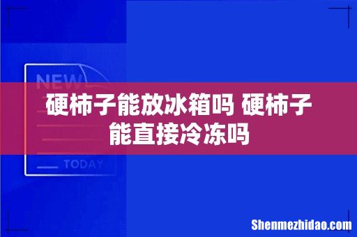 硬柿子能放冰箱吗 硬柿子能直接冷冻吗