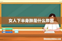 女人下半身胖是什么原因