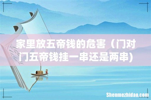 家里放五帝钱的危害(门对门五帝钱挂一串还是两串)